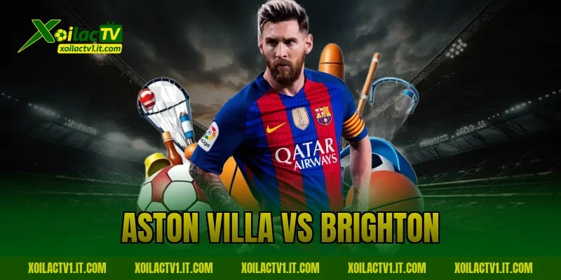 Nhận Định Aston Villa vs Brighton Cực Chuẩn Tại Xoilac