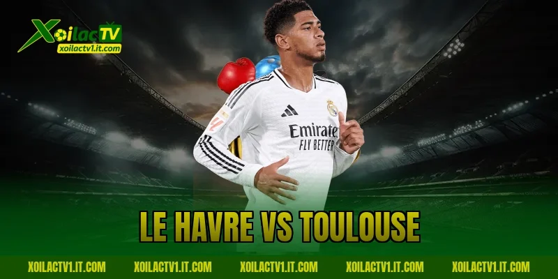 Nhận Định Le Havre Vs Toulouse: Kèo Sáng Cùng Xoilac